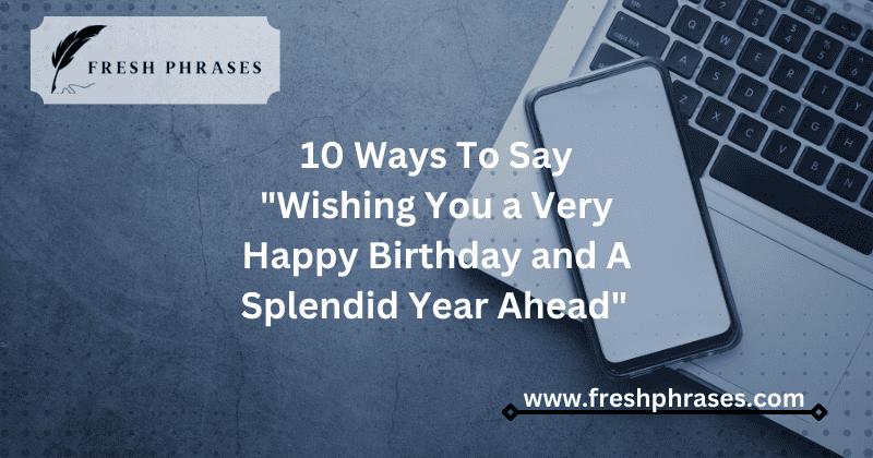 Ways To Say "Wishing You a Very Happy Birthday and A Splendid Year Ahead"