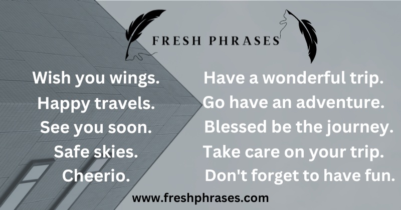 Have a safe trip. Have a wonderful trip. Go have an adventure. Blessed be the journey. Take care on your trip. Don't forget to have fun. 