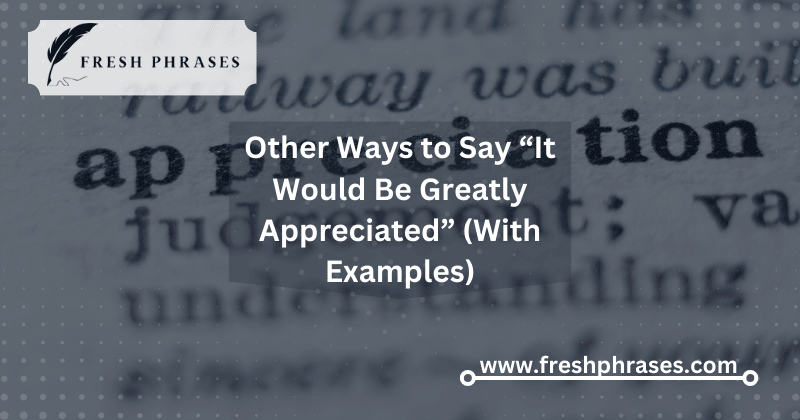 Ways to Say “It Would Be Greatly Appreciated” (With Examples)