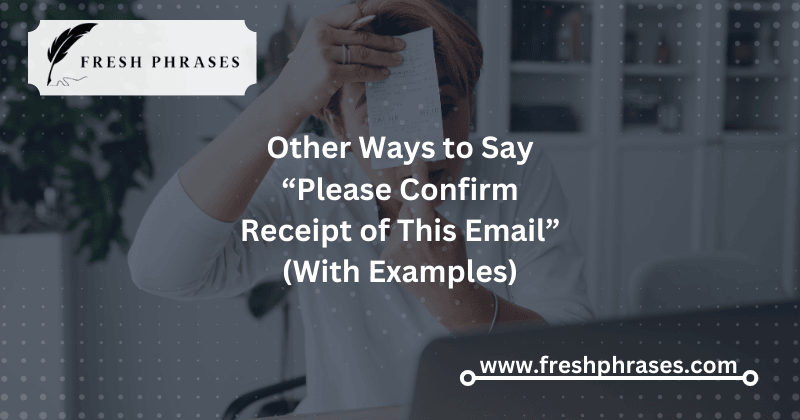 Other Ways to Say “Please Confirm Receipt of This Email” (With Examples)