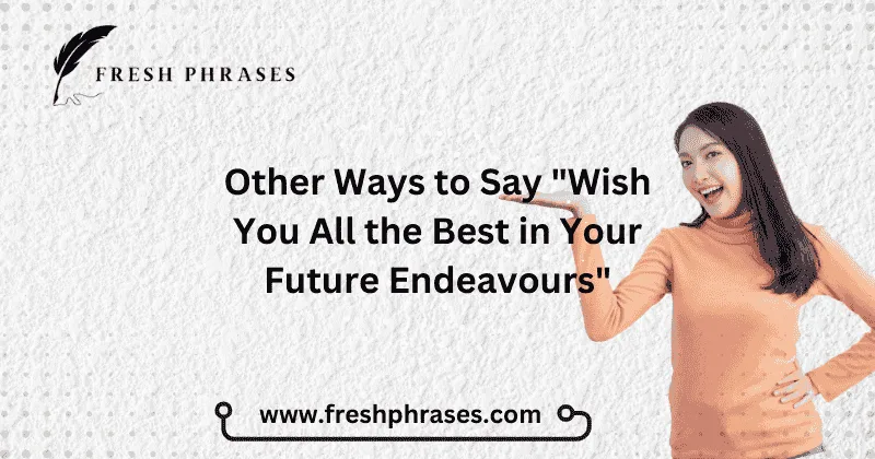 alternative Ways to Say "Wish You All the Best in Your Future Endeavours"